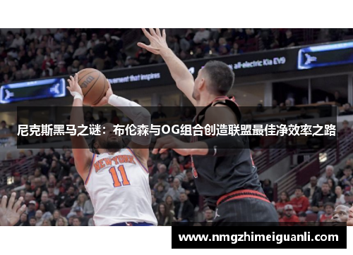 尼克斯黑马之谜：布伦森与OG组合创造联盟最佳净效率之路