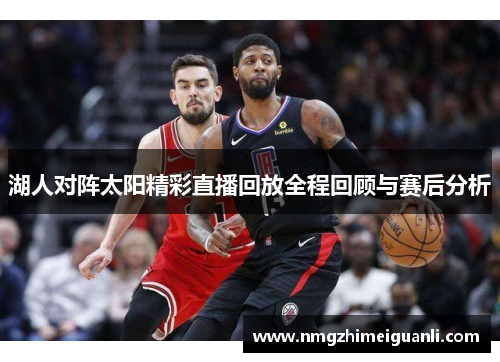 湖人对阵太阳精彩直播回放全程回顾与赛后分析